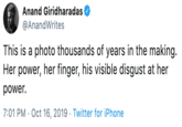 Anand Giridharadas @AnandWrites This is a photo thousands of years in the making Her power, her finger, his visible disgust at her power 7:01 PM Oct 16, 2019 Twitter for iPhone