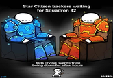 Star Citizen backers waiting for Squadron 42 + + Kids crying over fortnite being down for a few hours #152 SRGRAFO