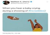 Matthew A. Cherry @MatthewACherry When you hear a baby crying during a showing of #Incredibles2 2018/06/15, 23:56