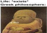 Life: *exists* Greek philosophers: tho У Text