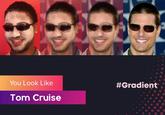 You Look Like #Gradient Tom Cruise
