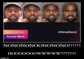 You Look Like #Gradient Kanye West NONONONOONONONO!!!!!! HOOO000oWwwww??!! imgflip.com