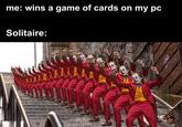 me: wins a game of cards on my pc Solitaire:
