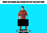 WHEN THE SCH0OL HAS PAJAMA DAY BUT YOU SLEEP NUDE This is my pee pee