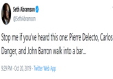 Seth Abramson @SethAbramson Stop me if you've heard this one: Pierre Delecto, Carlos Danger, and John Barron walk into a bar... 9:29 PM Oct 20, 2019 Twitter Web App