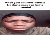 When your antivirus detects bigchungus.exe as being harmful