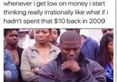 meme checkpoint 10/21 #7 whenever i get low on money i start thinking really irrationally like what if i hadn't spent that $10 back in 2009