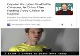 Popular Youtuber PewDiePie Censored in China After NF Posting Video Critical of Regime Popular YouTube star PewDiePie was censored from China's largest online... ET The Epoch Times 9 hr. ago I think I pro ved my point here today
