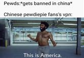 Pewds:*gets banned in china* Chinese pewdiepie fans's vpn: This is America.