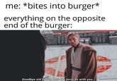 me: *bites into burger* everything on the opposite end of the burger Goodbye old friend, may the force be with you.
