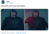 ayriss @riseorgana wet kylo ren is my sexuality 7:03 PM Oct 21, 2019 Twitter for iPhone