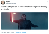 alyssa @alyssamichelle i want wet kylo ren to know that i'm single and ready to mingle 7:10 PM Oct 21, 2019 Twitter for iPhone