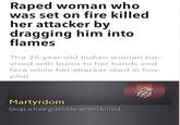 R---- woman who was set on fire killed her attacker by dragging him into flames The 35-year-old Indian woman sur- vived with burns to her hands and face while her attacker died in hos- pital Martyrdom Drop a live grenade when killed.