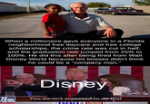When a millionaire gave everyone in a Florida neighborhood free daycare and free college scholarships, the crime rate was cut in half, and the graduation rate jumped from 25% to 100%. He did this after being fired from Walt Disney World because his bosses didn't think he could be a "company man." Disney You weren't supposed to do that NEWS STATE EUNION channel