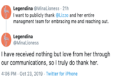 Legendina @MinaLioness 21h Heton I want to publicly thank @Lizzo and her entire managment team for embracing me and reaching out Legendina @MinaLioness I have received nothing but love from her through our communications, so I truly do thank her. 4:06 PM Oct 23, 2019 Twitter for iPhone