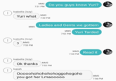 MMS Do you guys know Yuri? 7:51 PM Isabella (Izzy) MMS Yuri what 7:52 PM Ladies and Gents we gottem MMS MMS Yuri Tarded 7:52 PM Isabella (Izzy) MMS ? 7:53 PM MMS Read it 7:53 PM Isabella (Izzy) MMS Ok thanks 7:53 PM Isaiah Ooooohohohohohoggohogoho you got her Lmaooooo MMS 7:56 PM