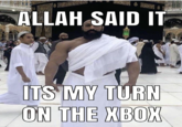 ALLAH SAID IT ITSIMY TURN ON THE XBOX