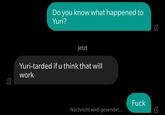 Do you know what happened to Yuri? Jetzt Yuri-tarded ifu think that will work F--- Nachricht wird gesendet...