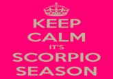 KEEP CALM IT'S SCORPIO SEASON
