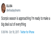 ELLISA ellisadaydreams Scorpio season is approaching I'm ready to make a big deal out of everything 5:36 PM Oct 19, 2017 Twitter for iPhone
