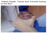 "Haha! Death, Taxes and Toronto losing to the Bul-"