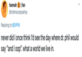 |fan @robinscoopsahoy hannah Replying to @DrPhil never did I once think l'd see the day where dr. phil would say "and I oop". what a world we live in