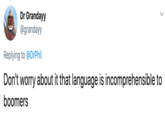 Dr Grandayy @grandayy Replying to @DrPhil Don't worry about it that language is incomprehensible to boomers