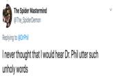 The Spider Mastermind @The_SpiderDemon Replying to @DrPhil I never thought that I would hear Dr. Phil utter such unholy words