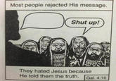 Most people rejected His message. Shut up! MM They hated Jesus because He told them the truth. Gal. 4:16