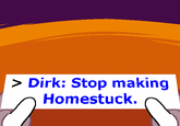 > Dirk: Stop making Homestuck.