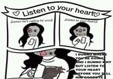 Listen to your hearty Alisten to your heart when he's calling for you I DUNNO WHERE YOU'RE GOING AND I DUNNO WHY BUT LISTEN TO YOUR HEART BEFORE YOU TELL HIM GOODBYE