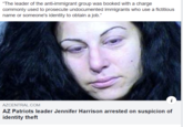 "The leader of the anti-immigrant group was booked with a charge commonly used to prosecute undocumented immigrants who use a fictitious name or someone's identity to obtain a job." AZCENTRAL.COM AZ Patriots leader Jennifer Harrison arrested on suspicion of identity theft