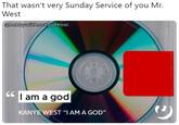 That wasn't very Sunday Service of you Mr. RECORDING West @bobbywithoutdattool CI am a god KANYE WEST "I AM A GOD"