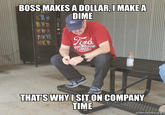 BOSS MAKES A DOLLAR, I MAKE A DIME Ford Fird MOTOR COMY 1903 THAT'S WHY ISITON COMPANY TIME makeameme.org Sn des