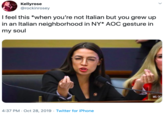 Kellyrose @rockinrosey I feel this *when you're not Italian but you grew up in an Italian neighborhood in NY* AOC gesture in my soul MS OC 4:37 PM Oct 28, 2019 Twitter for iPhone