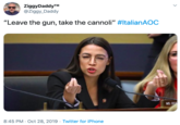 ZiggyDaddyTM @Ziggy_Daddy "Leave the gun, take the cannoli" #ltalianAOc MS. OCA 8:45 PM Oct 28, 2019 Twitter for iPhone