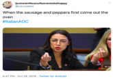 ijustwantKeanuReevesto behappy @carusojess When the sausage and peppers first come out the oven #ItalianAOc MS. OC 5:47 PM Oct 28, 2019 Twitter for Android