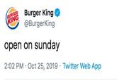 Burger King @BurgerKing BURGER KING open on sunday 2:02 PM Oct 25, 2019 Twitter Web App