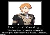 Ferdinand Von Aegir The Noblest of nobles who will make you remember his name. Literally. imgflip.com