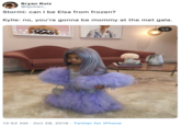 Bryan Ruiz @ijulian Stormi: can I be Elsa from frozen? Kylie: no, you're gonna be mommy at the met gala. 1/3 12:52 AM Oct 28, 2019 Twitter for iPhone