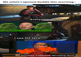 Such a Good Face Me when I opened Reddit this morning: Everywhere 0go... I see his face... So anyway, I started Upvoting them