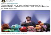 Lyne Mugema @lyneonme Replying to @NoahGarfinkel The only ABC song alternative I recognize is the blessing Patti LaBelle bestowed upon the good people of Sesame Street. ESAME STREET GIF 3:34 PM Oct 26, 2019 Twitter for iPhone