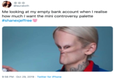 @laurabxth Me looking at my empty bank account when I realise how much I want the mini controversy palette #shanexjeffree lizi 9:56 PM Oct 29, 2019 Twitter for iPhone