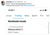 Charlotte @Charlotte Ellen6 15h Shane: "how do we know people will buy it" Everyone else: WE GOT YOU. #ShanexJeffree 01:58 4G Sports Fun Trending News Ent or you Worldwide trends 1 Trending worldwide #ShanexJeffree 59.4K Tweets
