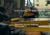 me, trying to get 100% Some incel killing himself API