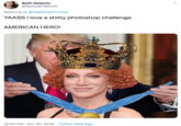 Beth Delecto @Beth08786255 Replying to@realDonald Trump YAASS I love a s----- photoshop challenge. AMERICAN HERO! OraalDailMA 12:00 PM Oct 30, 2019 Twitter Web App