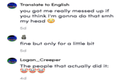 Frog examples 2 Translate to English you got me really messed up if you think I'm gonna do that smh my head 5d fine but only for a little bit 5d Logan_Creeper The people that actually did it: 4d