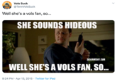 Vols Suck VOs.S @TennVolsSuck Well she's a vols fan, so... SHE SOUNDS HIDEOUS 365GAMEDAY.COM WELL SHE'S A VOLS FAN, SO... 9:24 PM Apr 13, 2015 Twitter for iPad