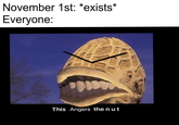 November 1st: *exists' Everyone: This Angers the n u t