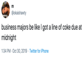 m @okaishawty business majors be like I got a line of coke due at midnight 1:34 PM Oct 30, 2019 Twitter for iPhone